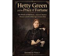 Hetty Green and the Price of Fortune: The Witch of Wall Street - America’s Richest Woman and the Gilded Age’s Greatest Miser
