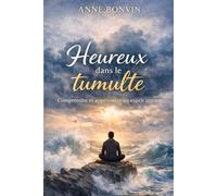 Heureux dans le tumulte: Comprendre et apprivoiser un esprit intense