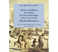 Heurs et malheurs des colons de Saint-Domingue à travers la vie de Marie Renault: Essai sur les événements de Saint-Dominque entre 1789 et 1804