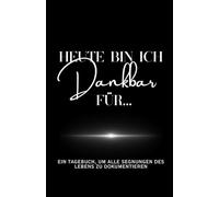 Heute Bin Ich Dankbar Für …: Ein Tagebuch, Um Alle Segnungen des Lebens zu Dokumentieren