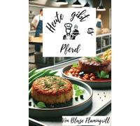 Heute gibt es - Pferd: Vielfältige Pferd Rezepte und Tipps für die kreative Küche