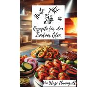 Heute gibt es - Rezepte für den Tandoor Ofen: 30 köstliche Rezepte für den Tandoor Ofen
