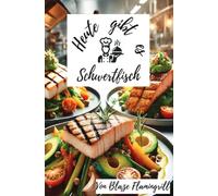 Heute gibt es - Schwertfisch: 30 köstliche Rezepte für jeden Anlass