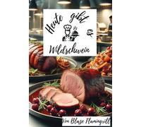 Heute gibt es - Wildschwein: 30 raffinierte Rezepte für Liebhaber herzhafter Küche