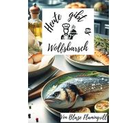 Heute gibt es - Wolfsbarsch: 30 exquisite Rezepte für Liebhaber feiner Fischküche