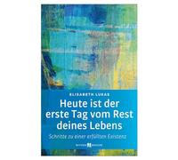 Heute ist der erste Tag vom Rest deines Lebens: Schritte zu einer erfüllten Existenz (Edition Elisabeth Lukas)