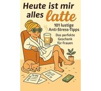 Heute ist mir alles Latte - 101 lustige Anti-Stress-Tipps: Das perfekte Geschenk für Frauen, die genug leisten, zu viel denken und einfach mal Pause brauchen