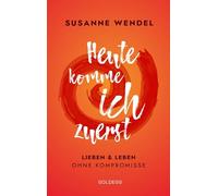 Heute komme ich zuerst. Lieben und leben ohne Kompromisse. Ein ungewöhnlicher Beziehungs-Ratgeber: Wie Sie Liebe und Lust in Ihrer Partnerschaft neu entfachen und dabei sich selbst finden.