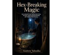Hex-Breaking Magic: How to Break Curses, Remove the Evil Eye, and Clear Lingering Spiritual Damage with Traditional Folk Practices