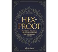 Hex-Proof: Protection Magick and Spiritual Self-Defense For The Modern Witch