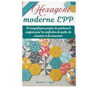 Hexagone moderne EPP: 30 magnifiques projets de patchwork anglais pour la confection de quilts, de coussins et de souvenirs