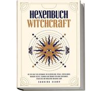 Hexenbuch: Witchcraft - Mit Der Kraft Der Hexenmagie Zur Selbstheilung: Rituale, Kristallmagie, Magische Rezepte, Techniken Und Übungen Für Mehr Achtsamkeit, Selbstliebe Und Wohlstand Im Eigenen Leben