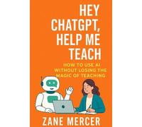 Hey ChatGPT, Help Me Teach: A Beginner’s Guide to Transforming Teaching with AI without losing the magic of teaching.