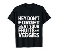 Hey Don't Forget to Eat Your Fruits and Veggies - T-Shirt