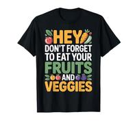 Hey Don't Forget to Eat Your Fruits and Veggies |- T-Shirt