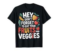 Hey Don't Forget to Eat Your Fruits and Veggies |- T-Shirt