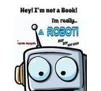 Hey! Im Not A Book! Im Really A Robot! (The Not A Book Book Series)