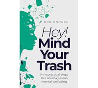 Hey! Mind Your Trash: Nine Practical Steps to a Squeaky-Clean Mental Wellbeing
