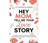 HEY MOM, TELL ME YOUR LOVE STORY: A Guided Journal For Moms to Share The Lessons and Magic of Their Love Story
