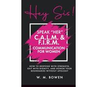 Hey Sis! Speak Her: C.A.L.M. & F.I.R.M. Communication for Women: How to Respond with Strength, Exit with Dignity, and Honor Your Boundaries without Apology