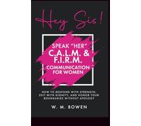 Hey Sis! Speak Her: C.A.L.M. & F.I.R.M. Communication for Women: How to Respond with Strength, Exit with Dignity, and Honor Your Boundaries without Apology