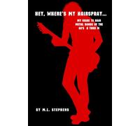 Hey, Where's My Hairspray...: My Guide To Hair Metal Bands Of The 80's A Thru M