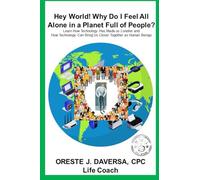 Hey World! Why do I Feel All Alone in a Planet Full of People?: Learn How Technology has Made Us Lonelier and How Technology Can Bring Us Together as Human Beings