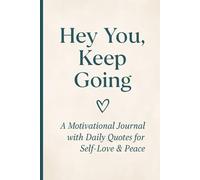 Hey You, Keep Going: A Motivational Journal with 120 Daily Inspirational Quotes to Empower Your Mind, Boost Inner Strength, and Cultivate Self-Love