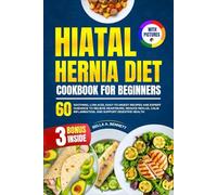 HIATAL HERNIA DIET COOKBOOK FOR BEGINNERS: 60 Soothing, Low-Acid, Easy-to-Digest Recipes and Expert Guidance to Relieve Heartburn, Reduce Reflux, Calm ... and Support Digestive Health (With Pictures)