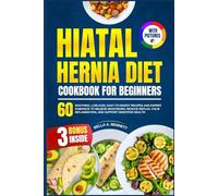 HIATAL HERNIA DIET COOKBOOK FOR BEGINNERS: 60 Soothing, Low-Acid, Easy-to-Digest Recipes and Expert Guidance to Relieve Heartburn, Reduce Reflux, Calm ... and Support Digestive Health (With Pictures)