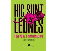 Hic sunt leones. Dove abita l'immaginazione