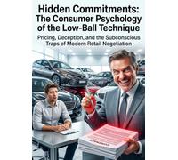 Hidden Commitments: The Consumer Psychology of the Low-Ball Technique: Pricing, Deception, and the Subconscious Traps of Modern Retail Negotiation