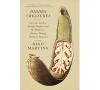 Hidden Creatures: Luscious Leeches, Bashful Botflies, and the Wondrous, History-shaping World of Parasites