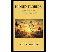 Hidden Florida: A Guide to Florida’s Forgotten, Haunted, and Unusual Places