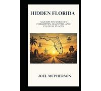 Hidden Florida: A Guide to Florida's Forgotten, Haunted, and Unusual Places