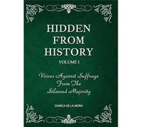 Hidden From History Volume 1 Voices Against Suffrage From The Silenced Majority - Danica De La Mora - Lulu Press Inc. - Livre en Anglais Danica De La MoraDanica De La Mora (Auteur)