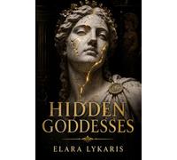 Hidden Goddesses - Reclaiming the Lost Power of Ancient Mythology: A Greek Mythology Guide to Ancient Goddesses, Feminine Power, and Forgotten Heroines