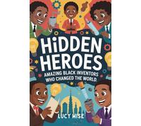 Hidden Heroes: Amazing Black Inventors Who Changed the World: Fun Stories About the Geniuses Who Made Life Safer, Brighter, and More Exciting
