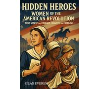 Hidden Heroes: Women of the American Revolution: Real Stories of Courage, Spies, and Patriots - Inspiring Biographies for Kids Ages 8-12
