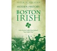 Hidden History of the Boston Irish LittleKnown Stories from Irelands Next Parish Over by Peter F Stevens Peter F. Stevens (Auteur)