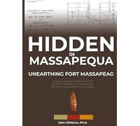 Hidden in Massapequa : Unearthing Fort Massapeag: A Visual Journey Through the History, Artifacts, and People of Fort Neck, South Oyster Bay