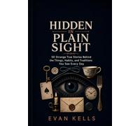 Hidden in Plain Sight: 50 Strange True Stories Behind the Things, Habits, and Traditions You See Every Day