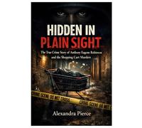 HIDDEN IN PLAIN SIGHT: The True Crime Story of Anthony Eugene Robinson and the Shopping Cart Murders.