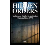 Hidden Orders: Indigenous Deaths in Australian Custody Since 1990: An Investigative Account of Systemic Failure, Institutional Obstruction, and the Fight for Accountability
