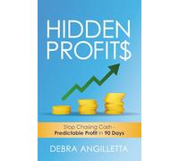 Hidden Profits: Stop Chasing Cash - Predictable Profit in 90 Days
