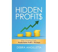 Hidden Profits: Stop Chasing Cash - Predictable Profit in 90 Days