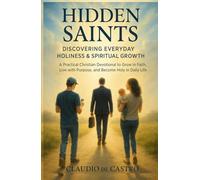 Hidden Saints: Discovering Everyday Holiness & Spiritual Growth: A Practical Catholic Devotional Book to Grow in Faith, Live with Purpose, and Become Holy in Daily Life