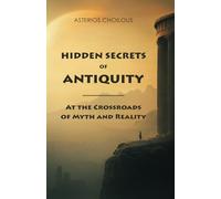 Hidden Secrets of Antiquity: At the Crossroads of Myth and Reality