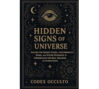 Hidden Signs of the Universe: Decode the Secret Codes of Synchronicity, Signs, and Divine Guidance to Understand the Real Meaning of Everything