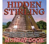 Hidden Stirling: Outlawed, Unknown, Locked, Destroyed, Overlooked and Secret Gems from Scotland's Smallest City